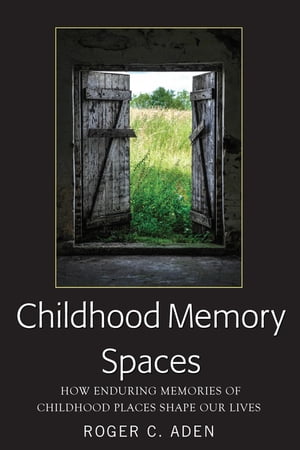 Childhood Memory Spaces How Enduring Memories of Childhood Places Shape Our LivesŻҽҡ[ Roger C. Aden ]