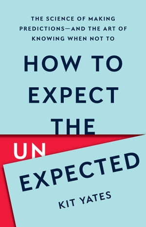 How to Expect the Unexpected The Science of Making Predictionsーand the Art of Knowing When Not To【電子書籍】[ Kit Yates ]
