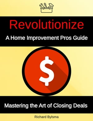 Revolutionize A Home Improvement Pros Guide Mastering the Art if Closing Deals