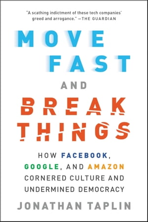 Move Fast and Break Things How Facebook, Google, and Amazon Cornered Culture and Undermined Democracy【電子書籍】 Jonathan Taplin