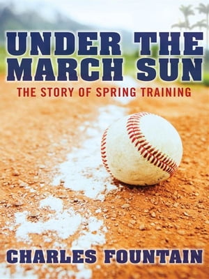 Under The March Sun : The Story Of Spring Training