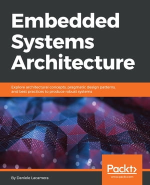 Embedded Systems Architecture Explore architectural concepts, pragmatic design patterns, and best practices to produce robust systems