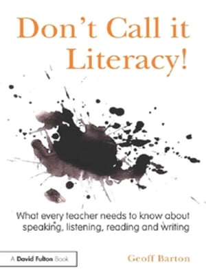 Don 039 t Call it Literacy What every teacher needs to know about speaking, listening, reading and writing【電子書籍】 Geoff Barton