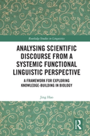 Analysing Scientific Discourse from A Systemic Functional Linguistic Perspective A Framework for Exploring Knowledge Building in Biology【電子書籍】 Jing Hao