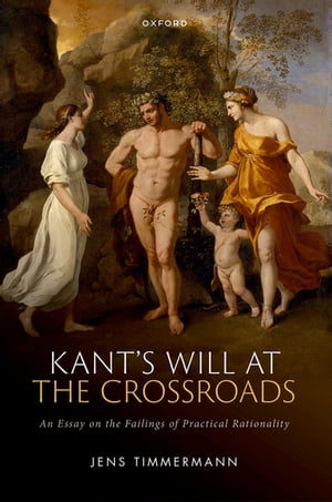 Kant's Will at the Crossroads An Essay on the Failings of Practical Rationality【電子書籍】[ Jens Timmermann ]
