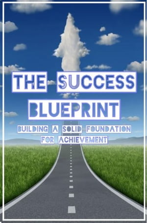 The Success Blueprint: Building a Solid Foundation for Achievement