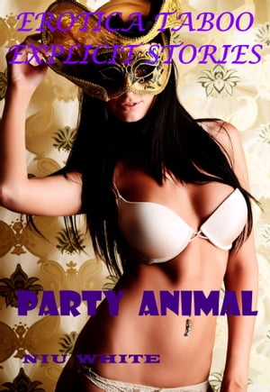 EROTICA TABOO EXPLICIT STORIES: PARTY ANIMAL