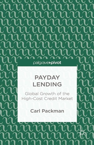 Payday Lending Global Growth of the High-Cost Credit Market【電子書籍】 Carl Packman