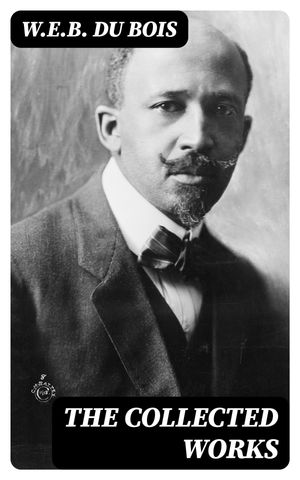 The Collected Works【電子書籍】[ W.E.B. Du Bois ]