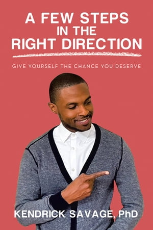 A Few Steps in the Right Direction Give Yourself the Chance You Deserve【電子書籍】 Kendrick Savage PhD