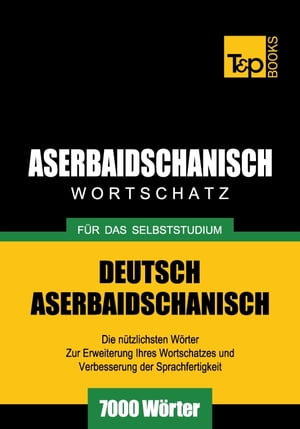 Deutsch-Aserbaidschanischer Wortschatz für das Selbststudium - 7000 Wörter