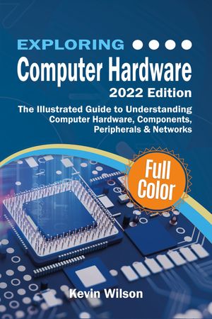 Exploring Computer Hardware The Illustrated Guide to Understanding Computer Hardware, Components, Peripherals & Networks