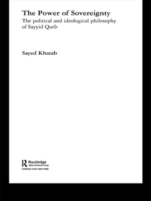 The Power of Sovereignty The Political and Ideological Philosophy of Sayyid Qutb