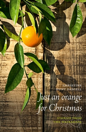 Just an Orange for Christmas Stories from the Wairarapa【電子書籍】[ Christine Hunt Daniell ]