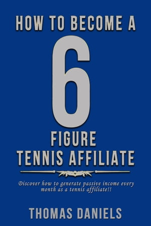 How To Become A 6 Figure Tennis Affiliate【電子書籍】[ Thomas Daniels ]