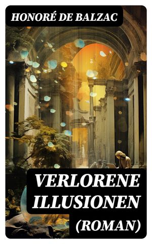 Verlorene Illusionen (Roman)【電子書籍】 Honor de Balzac