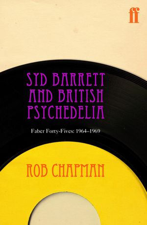 Syd Barrett and British Psychedelia Faber Forty-Fives: 1966?1967【電子書籍】[ Rob Chapman ]