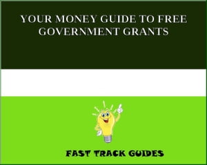 YOUR MONEY GUIDE TO FREE GOVERNMENT GRANTS