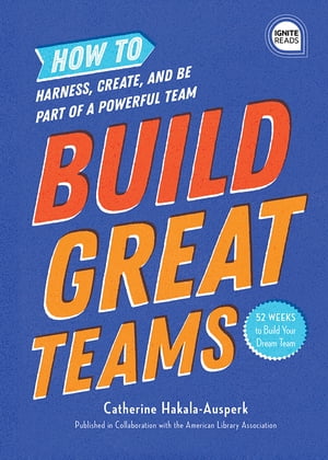 Build Great Teams How to Harness, Create, and Be Part of a Powerful Team【電子書籍】[ American Library Association (ALA) ]