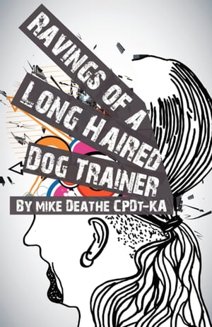 Raving Of A Long Haired Dog Trainer…Volume 1