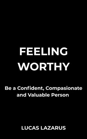 Feeling Worthy: Be a Confident, Compassionate and Valuable Person【電子書籍】[ Lucas Lazarus ]