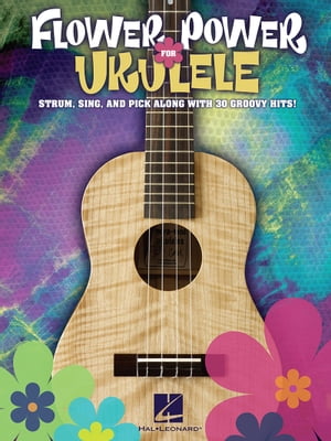 Flower Power for Ukulele (Songbook) Strum, Sing & Pick Along with 30 Groovy Hits!【電子書籍】[ Hal Leonard Corp. ]