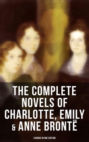 The Complete Novels of Charlotte, Emily Anne Bront - 8 Books in One Edition Janey Eyre, Shirley, Villette, The Professor, Emma, Wuthering Heights The Tenant of Wildfell Hall【電子書籍】 Charlotte Bront