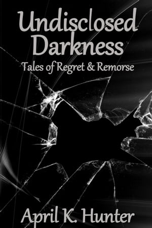 Undisclosed Darkness: Tales of Regret & Remorse【電子書籍】[ April Hunter ]