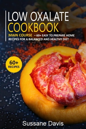 Low Oxalate Cookbook Main Course - 60+ Easy to Prepare Home Recipes for a Balanced and Healthy D..