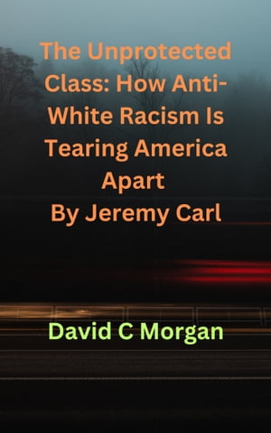 The Unprotected Class: How Anti-White Racism Is Tearing America Apart By Jeremy Carl