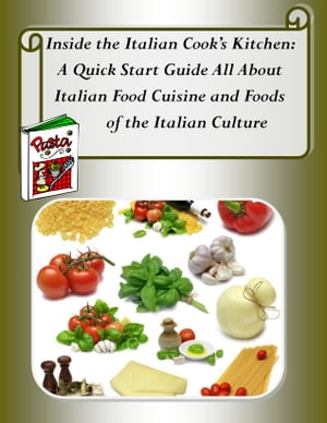 Inside the Italian Cook’s Kitchen: A Quick Start Guide All About Italian Food Cuisine