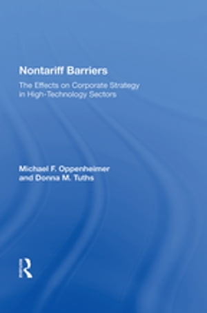 Nontariff Barriers The Effects On Corporate Strategy In High-technology Sectors【電子書籍】[ Michael F. Oppenheimer ]