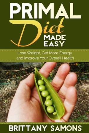 Primal Diet Made Easy Lose Weight, Get More Energy and Improve Your Overall Health【電子書籍】[ ..