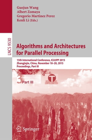 Algorithms and Architectures for Parallel Processing 15th International Conference, ICA3PP 2015, Zhangjiajie, China, November 18-20, 2015, Proceedings, Part III【電子書籍】