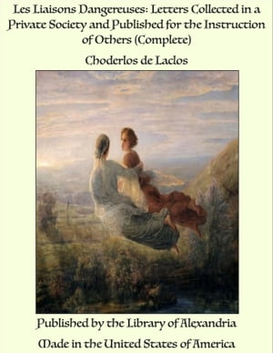 Les Liaisons Dangereuses: Letters Collected in a Private Society and Published for the Instruction of Others (Complete)【電子書籍】 Choderlos de Laclos