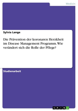 Die Prävention der koronaren Herzkheit im Disease Management Programm. Wie verändert sich die Rolle der Pflege?