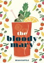 The Bloody Mary The Lore and Legend of a Cocktail Classic, with Recipes for Brun...