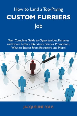 How to Land a Top-Paying Custom furriers Job: Your Complete Guide to Opportunities, Resumes and Cover Letters, Interviews, Salaries, Promotions, What to Expect From Recruiters and More【電子書籍】[ Solis Jacqueline ]