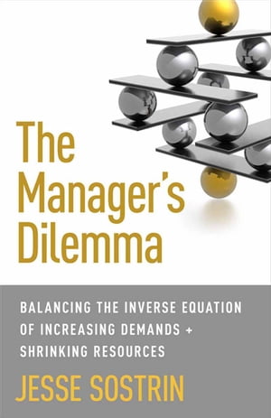 The Manager's Dilemma Balancing the Inverse Equation of Increasing Demands and Shrinking Resources【電子書籍】[ J. Sostrin ]