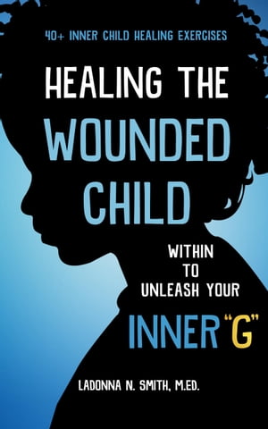 Healing The Wounded Child Within To Unleash Your Inner “G”