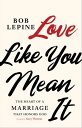 Love Like You Mean It The Heart of a Marriage that Honors God【電子書籍】[ Bob Lepine ...