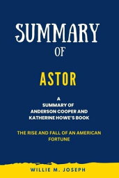 Summary of Astor By Anderson Cooper and Katherine Howe: The Rise and Fall of an American Fortune【電子書籍】[ Willie M. Joseph ]