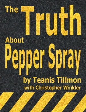 The Truth About Pepper Spray Will Expose The Self-Defense Secrets That Could Save Your Life 【電子書籍】 Teanis Tillmon