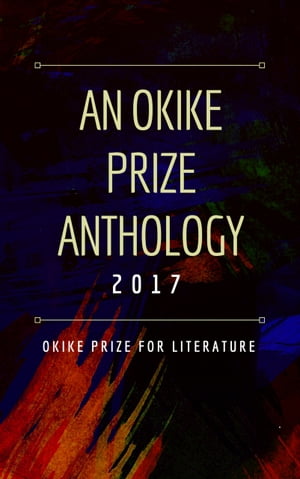 An Okike Prize Anthology 2017【電子書籍】[ Okike Prize for Literature ]