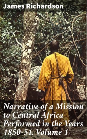 Narrative of a Mission to Central Africa Performed in the Years 1850-51, Volume 1 Journey through Colonial Central AfricaŻҽҡ[ James Richardson ]