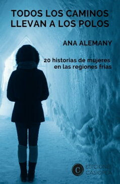 Todos los caminos llevan a los Polos 20 historias de mujeres en las regiones fr?as【電子書籍】[ Ana Alemany ]