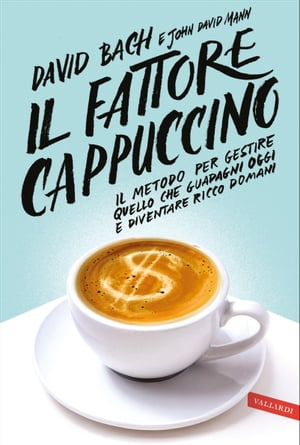 Il fattore cappuccino Il metodo per gestire quello che guadagni oggi e diventare ricco domani