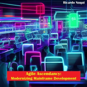 Agile Ascendancy Modernizing Mainframe DevelopmentŻҽҡ[ Ricardo Nuqui ]