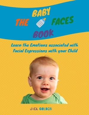 The Baby Faces Book: Learn the Emotions Associated With Facial Expressions With Your Child【電子書籍】 Jack Golden