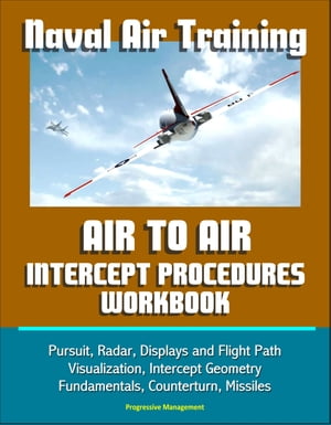 Naval Air Training: Air to Air Intercept Procedures Workbook - Pursuit, Radar, Displays and Flight Path Visualization, Intercept Geometry Fundamentals, Counterturn, Missiles